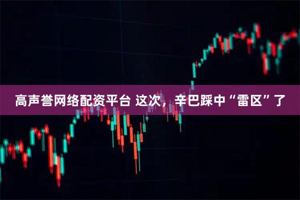 高声誉网络配资平台 这次，辛巴踩中“雷区”了