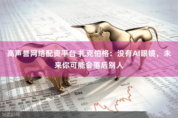 高声誉网络配资平台 扎克伯格：没有AI眼镜，未来你可能会落后别人
